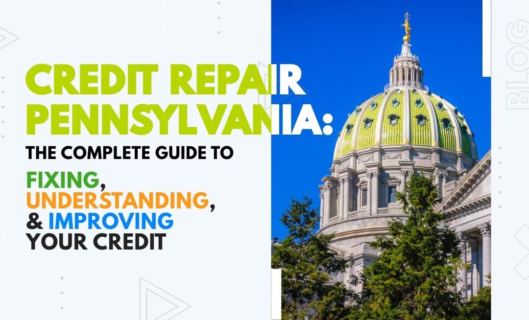 Pennsylvania State Capitol dome with text “Credit Repair Pennsylvania: The Complete Guide to Fixing, Understanding, & Improving Your Credit”